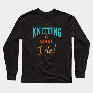 Knitting is What I Do Long Sleeve T-Shirt